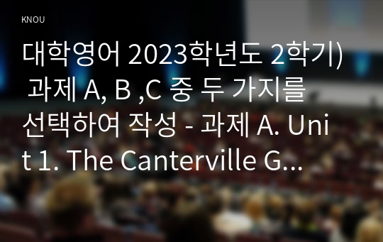 대학영어 2023학년도 2학기) 과제 A, B ,C 중 두 가지를 선택하여 작성 - 과제 A. Unit 1. The Canterville Ghost 의 [Keywords and Phrases]에서 다루어진 단어와 구문 중에서 총 10개 선택하고 문장을 영작,과제B. Unit 10. Witches 에서 제시된 5문항 문제 해결