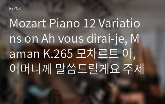 Mozart Piano 12 Variations on Ah vous dirai-je, Maman K.265 모차르트 아, 어머니께 말씀드릴게요 주제에 의한 12개의 피아노 변주곡 을 듣고 감상평을 쓰시오