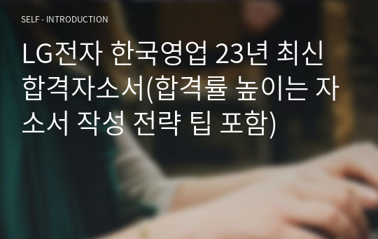 LG전자 한국영업 23년 최신 합격자소서(합격률 높이는 자소서 작성 전략 팁 포함)