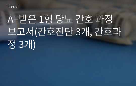 A+받은 1형 당뇨 간호 과정 보고서(간호진단 3개, 간호과정 3개)