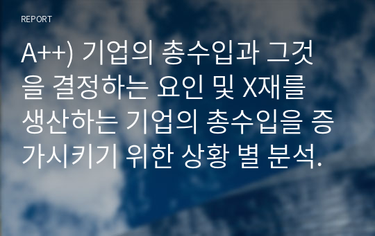 A++) 기업의 총수입과 그것을 결정하는 요인 및 X재를 생산하는 기업의 총수입을 증가시키기 위한 상황 별 분석.