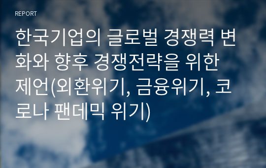 한국기업의 글로벌 경쟁력 변화와 향후 경쟁전략을 위한 제언(외환위기, 금융위기, 코로나 팬데믹 위기)