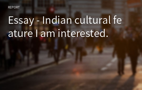 Essay - Indian cultural feature I am interested.