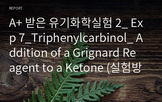 A+ 받은 유기화학실험 2_ Exp 7_Triphenylcarbinol_ Addition of a Grignard Reagent to a Ketone (실험방법, 프리랩, 랩리포트 모음)