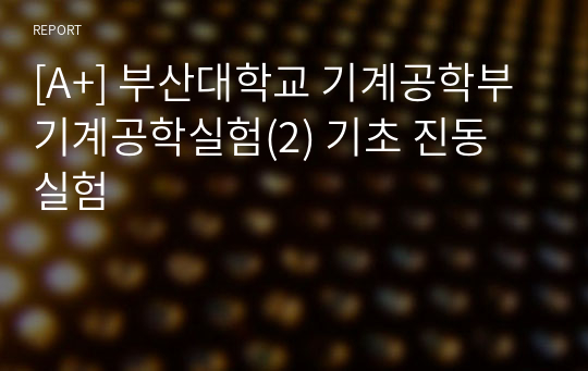 [A+] 부산대학교 기계공학부 기계공학실험(2) 기초 진동 실험