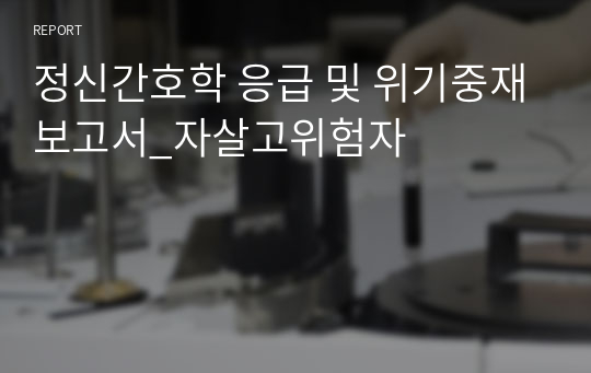 정신간호학 응급 및 위기중재보고서_자살고위험자