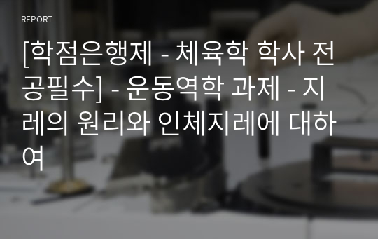 [학점은행제 - 체육학 학사 전공필수] - 운동역학 과제 - 지레의 원리와 인체지레에 대하여