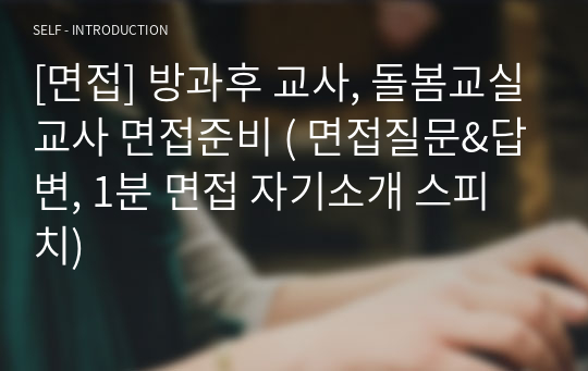 [면접] 방과후 교사, 돌봄교실교사 면접준비 ( 면접질문&amp;답변, 1분 면접 자기소개 스피치)