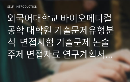 외국어대학교 바이오메디컬공학 대학원 기출문제유형분석  면접시험 기출문제 논술주제 면접자료 연구계획서 지원동기작성요령 어학능력검증문제