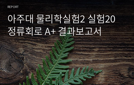 아주대 물리학실험2 실험20 정류회로 A+ 결과보고서