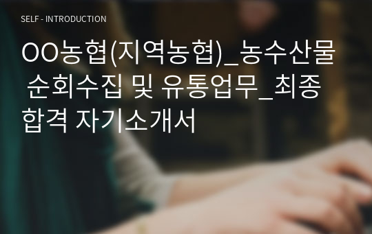 OO농협(지역농협)_농수산물 순회수집 및 유통업무_최종합격 자기소개서