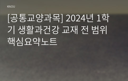 [공통교양과목] 2024년 1학기 생활과건강 교재 전 범위 핵심요약노트