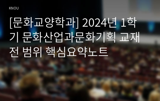 [문화교양학과] 2024년 1학기 문화산업과문화기획 교재 전 범위 핵심요약노트