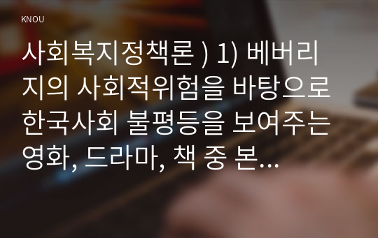 사회복지 정책론 ) 1) 베버리지의 사회적위험을 바탕으로 한국사회 불평등을 보여주는 영화 드라마 책 본인이 관심 있는 하나를 선정하여 간략한 내용 요약을 통해 소개하시오   2) 해당 불평등의 현황과 이슈