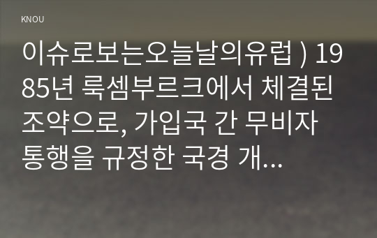 이슈로보는오늘날의유럽 ) 1985년 룩셈부르크에서 체결된 조약으로, 가입국 간 무비자 통행을 규정한 국경 개방 조약의 이름은