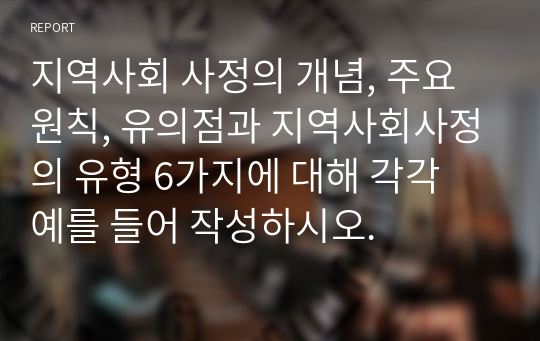 지역사회 사정의 개념, 주요 원칙, 유의점과 지역사회사정의 유형 6가지에 대해 각각 예를 들어 작성하시오.