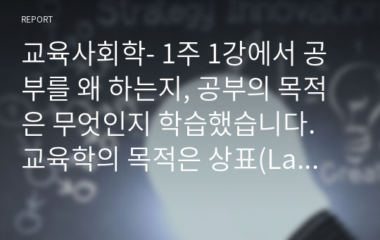 교육사회학- 1주 1강에서 공부를 왜 하는지, 공부의 목적은 무엇인지 학습했습니다. 교육학의 목적은 상표(Label) 획득, 힘 기르기, 즐거움으로 나열할 수 있었습니다. 공부를 왜 하는지에 대해 본인의 생각을 정리하여 제출하되 필히 서론,본론,결론의 형식을 갖춰 작성하십시오.