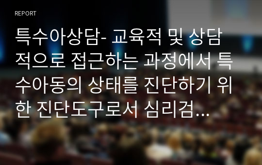 특수아상담- 교육적 및 상담적으로 접근하는 과정에서 특수아동의 상태를 진단하기 위한 진단도구로서 심리검사의 장점과 한계점에 대하여 설명하시오