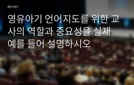 영유아기 언어지도를 위한 교사의 역할과 중요성을 실제 예를 들어 설명하시오