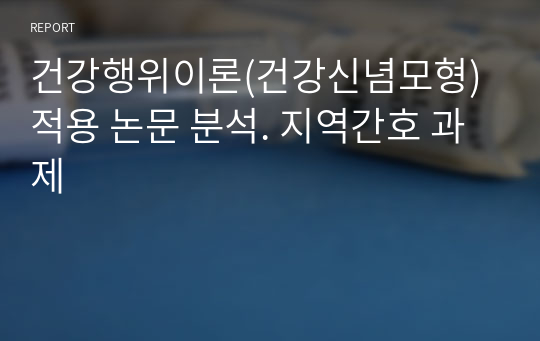 건강행위이론(건강신념모형) 적용 논문 분석. 지역간호 과제