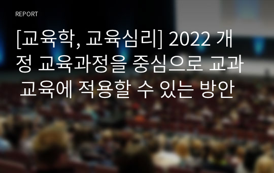 [교육학, 교육심리] 2022 개정 교육과정을 중심으로 교과 교육에 적용할 수 있는 방안