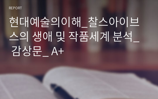 현대예술의이해_찰스아이브스의 생애 및 작품세계 분석_ 감상문_ A+