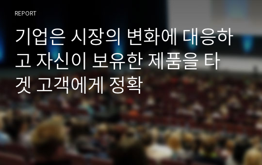 기업은 시장의 변화에 대응하고 자신이 보유한 제품을 타겟 고객에게 정확