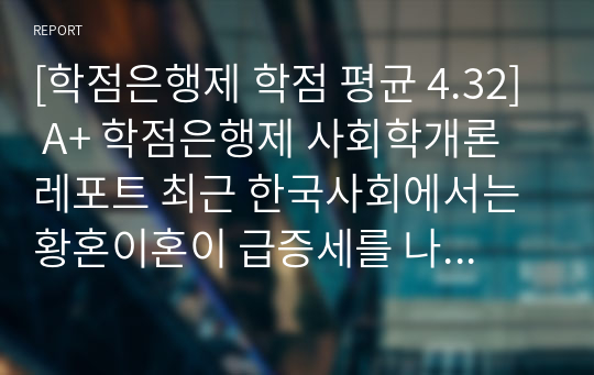 [학점은행제 학점 평균 4.32] A+ 학점은행제 사회학개론 레포트 최근 한국사회에서는 황혼이혼이 급증세를 나타내고 있다. 황혼이혼이 무엇인지 정의를 한 후, 현대 사회에서 황혼이혼이 다발하는 원인을 제기해 봅시다.