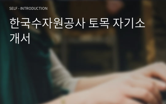 한국수자원공사 토목 자기소개서