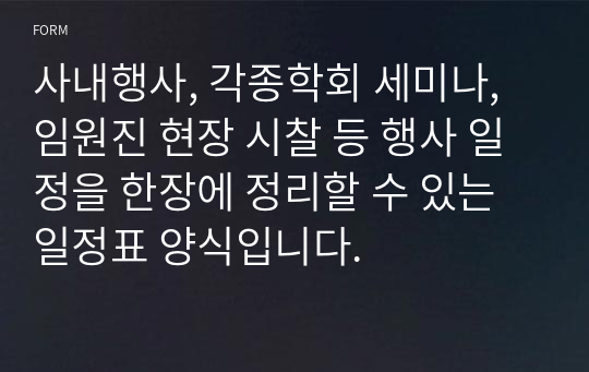 사내행사, 각종학회 세미나, 임원진 현장 시찰 등 행사 일정을 한장에 정리할 수 있는 일정표 양식입니다.