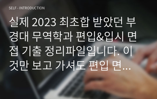 실제 2023 최초합 받았던 부경대 무역학과 편입&amp;입시 면접 기출 정리파일입니다. 이것만 보고 가셔도 편입 면접과 입시 면접에 확실히 도움이 되실겁니다. 달달달 외우시고 합격하세요!