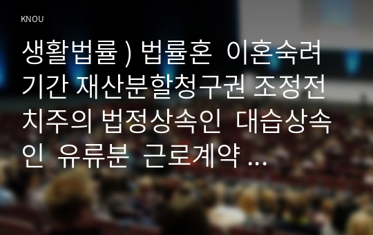 생활법률 ) 법률혼  이혼숙려기간 재산분할청구권 조정전치주의 법정상속인  대습상속인  유류분  근로계약  최저임금제도  연장근로. 근로자가 임금체불과