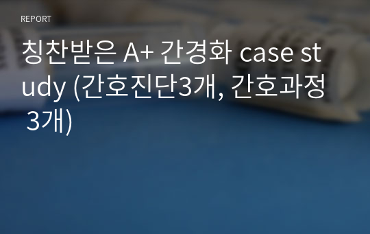 칭찬받은 A+ 간경화 case study (간호진단3개, 간호과정 3개)