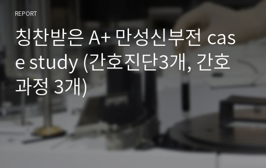 칭찬받은 A+ 만성신부전 case study (간호진단3개, 간호과정 3개)