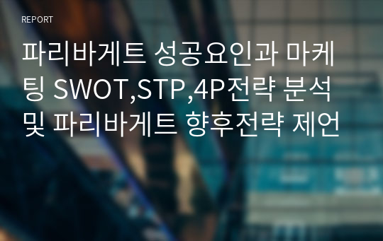 파리바게트 성공요인과 마케팅 SWOT,STP,4P전략 분석 및 파리바게트 향후전략 제언