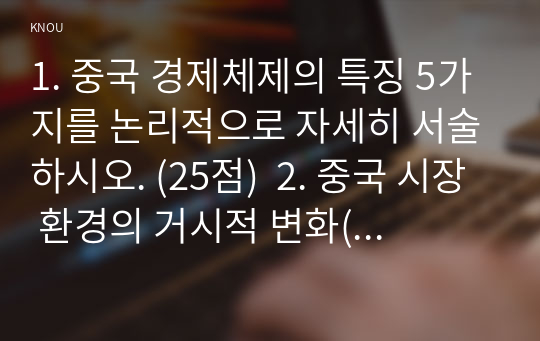 1. 중국 경제체제의 특징 5가지를 논리적으로 자세히 서술하시오. (25점)  2. 중국 시장 환경의 거시적 변화(정치환경, 경제환경, 법제환경, 사회환경)를 구체적으로 서술하시오. (25점)