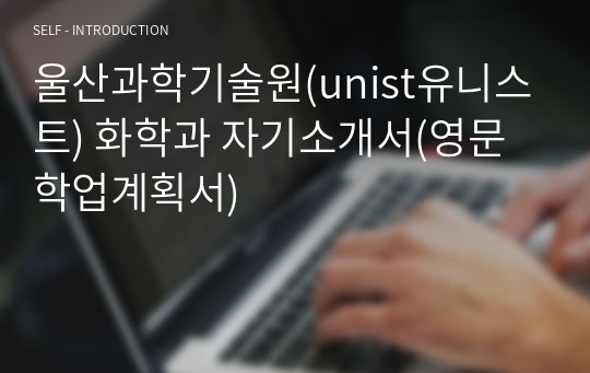 울산과학기술원(unist유니스트) 화학과 자기소개서(영문 학업계획서)