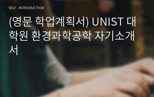 (영문 학업계획서) UNIST 대학원 환경과학공학 자기소개서