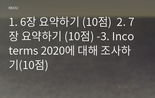 1. 6장 요약하기 (10점)  2. 7장 요약하기 (10점) -3. Incoterms 2020에 대해 조사하기(10점)