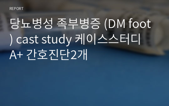 당뇨병성 족부병증 (DM foot) cast study 케이스스터디 A+ 간호진단2개