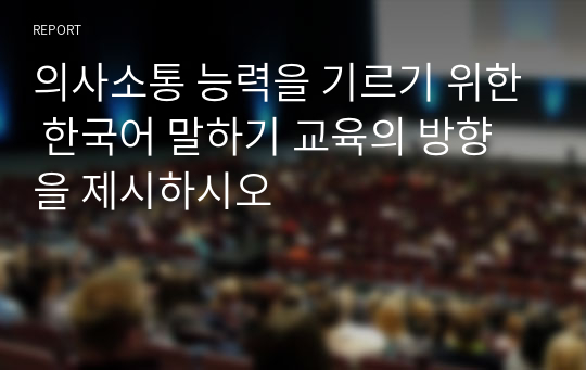 의사소통 능력을 기르기 위한 한국어 말하기 교육의 방향을 제시하시오