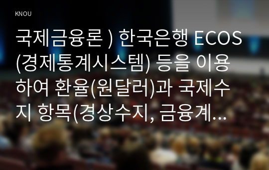 국제금융론 ) 한국은행 ECOS(경제통계시스템) 등을 이용하여 환율(원달러)과 국제수지 항목들의 시계열(분기별)을 각각 그래프로 그리시오.