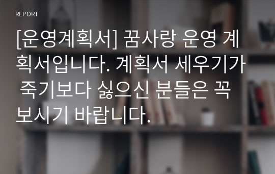 [운영계획서] 꿈사랑 운영 계획서입니다. 계획서 세우기가 죽기보다 싫으신 분들은 꼭 보시기 바랍니다.