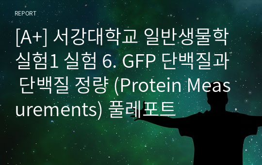 [A+] 서강대학교 일반생물학실험1 실험 6. GFP 단백질과 단백질 정량 (Protein Measurements) 풀레포트
