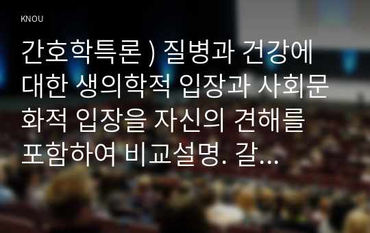 간호학특론 ) 질병 건강에 대한 생의학적 입장과 사회문화적 입장 자신의 견해를 포함하여 비교설명. 갈등론적 관점에서 의료인과 환자 관계를 설명. 현대사회에서 의료인과 환자 관계의 변