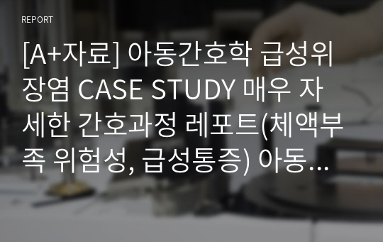 [A+자료] 아동간호학 급성위장염 CASE STUDY 매우 자세한 간호과정 레포트(체액부족 위험성, 급성통증) 아동간호학 실습 A+자료입니다.