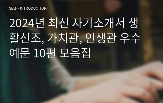 2024년 최신 자기소개서 생활신조, 가치관, 인생관 우수예문 10편 모음집