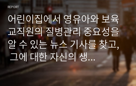 어린이집에서 영유아와 보육교직원의 질병관리 중요성을 알 수 있는 뉴스 기사를 찾고, 그에 대한 자신의 생각 기술하기