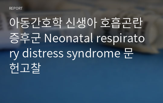 아동간호학 신생아 호흡곤란증후군 Neonatal respiratory distress syndrome 문헌고찰