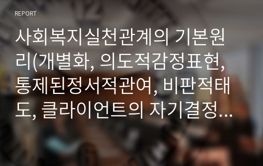 사회복지실천관계의 기본원리(개별화, 의도적감정표현,통제된정서적관여, 비판적태도, 클라이언트의 자기결정 비밀보장)에 대해 예를 들어 서술하시오.